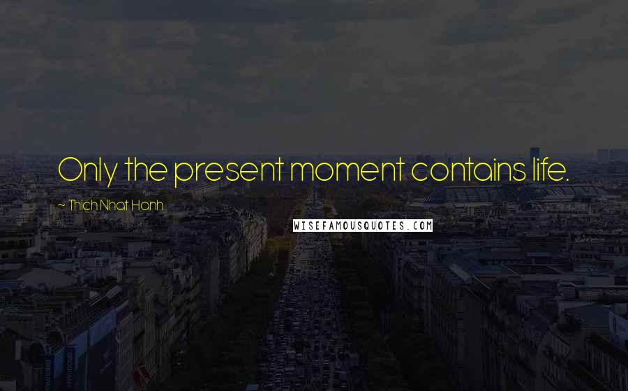 Thich Nhat Hanh Quotes: Only the present moment contains life.