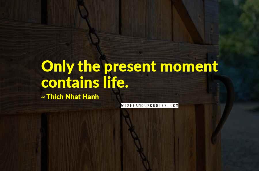 Thich Nhat Hanh Quotes: Only the present moment contains life.