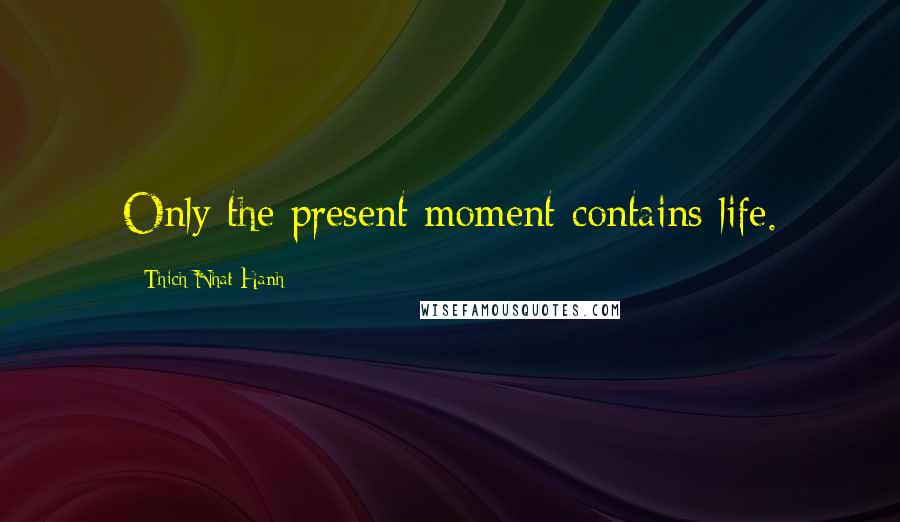 Thich Nhat Hanh Quotes: Only the present moment contains life.