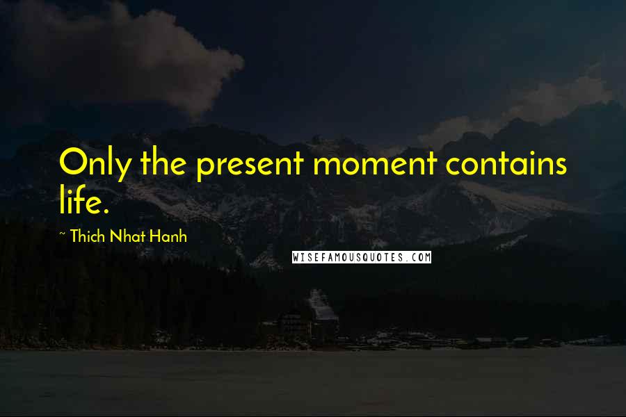 Thich Nhat Hanh Quotes: Only the present moment contains life.