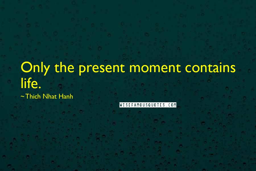 Thich Nhat Hanh Quotes: Only the present moment contains life.