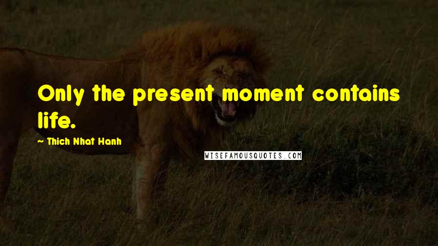 Thich Nhat Hanh Quotes: Only the present moment contains life.