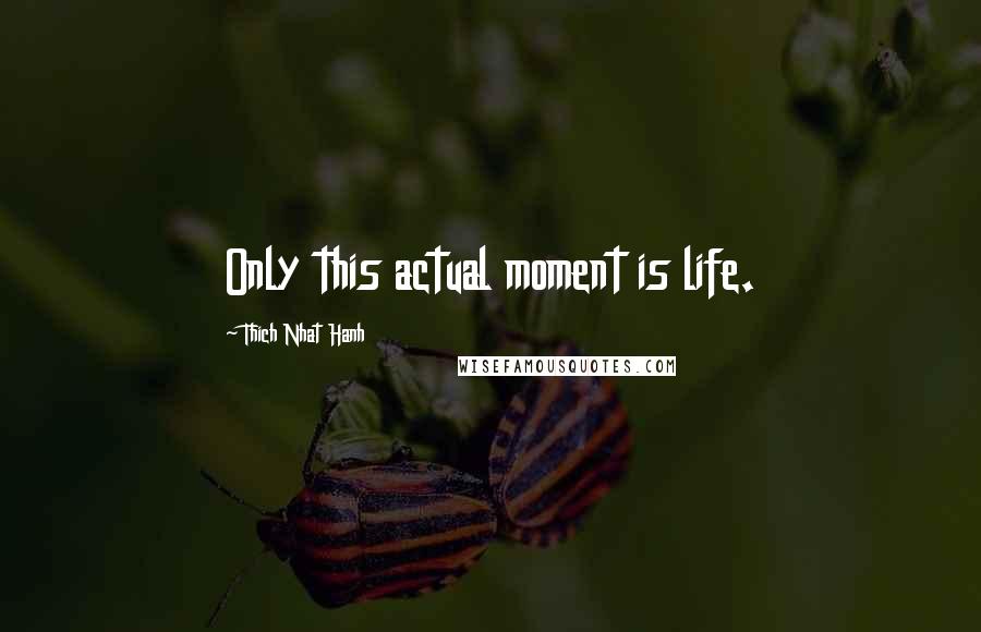 Thich Nhat Hanh Quotes: Only this actual moment is life.