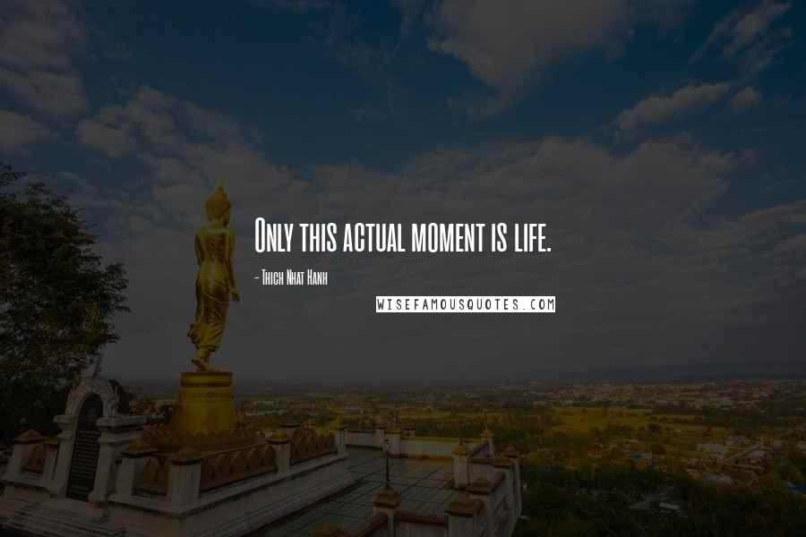 Thich Nhat Hanh Quotes: Only this actual moment is life.