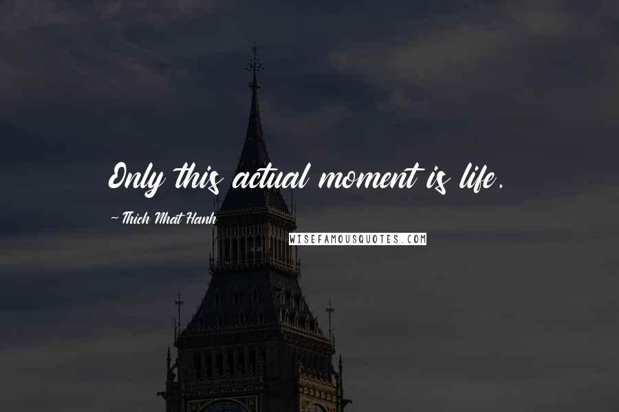 Thich Nhat Hanh Quotes: Only this actual moment is life.