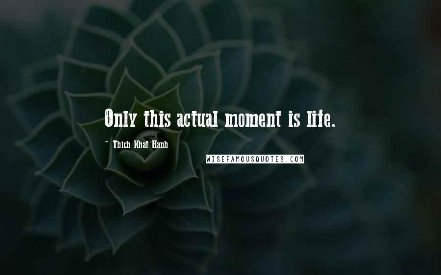 Thich Nhat Hanh Quotes: Only this actual moment is life.