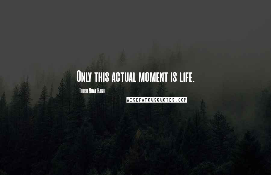 Thich Nhat Hanh Quotes: Only this actual moment is life.