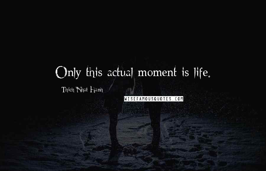 Thich Nhat Hanh Quotes: Only this actual moment is life.