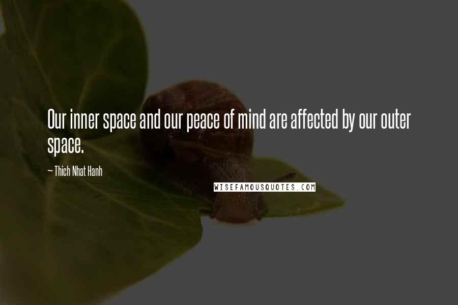 Thich Nhat Hanh Quotes: Our inner space and our peace of mind are affected by our outer space.