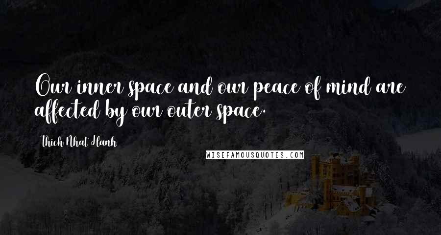 Thich Nhat Hanh Quotes: Our inner space and our peace of mind are affected by our outer space.