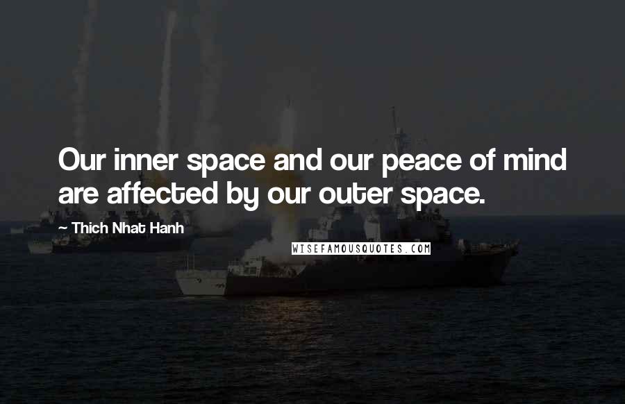 Thich Nhat Hanh Quotes: Our inner space and our peace of mind are affected by our outer space.