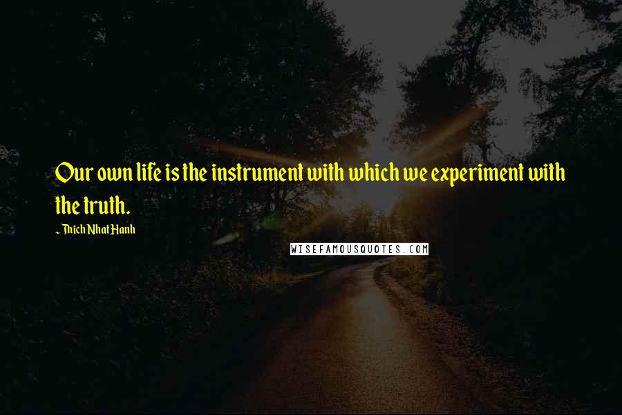 Thich Nhat Hanh Quotes: Our own life is the instrument with which we experiment with the truth.