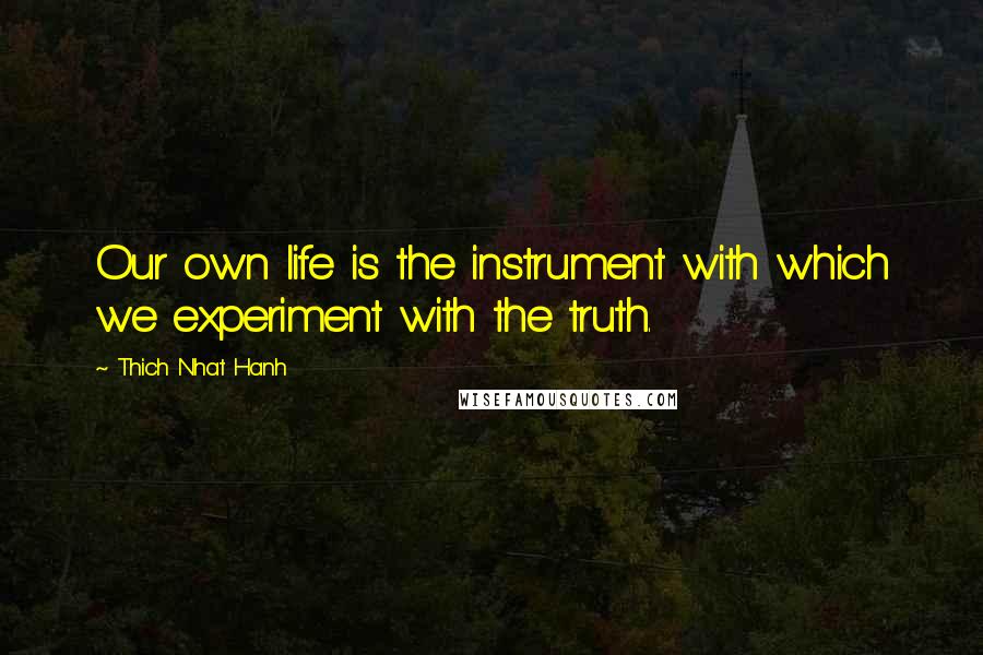 Thich Nhat Hanh Quotes: Our own life is the instrument with which we experiment with the truth.