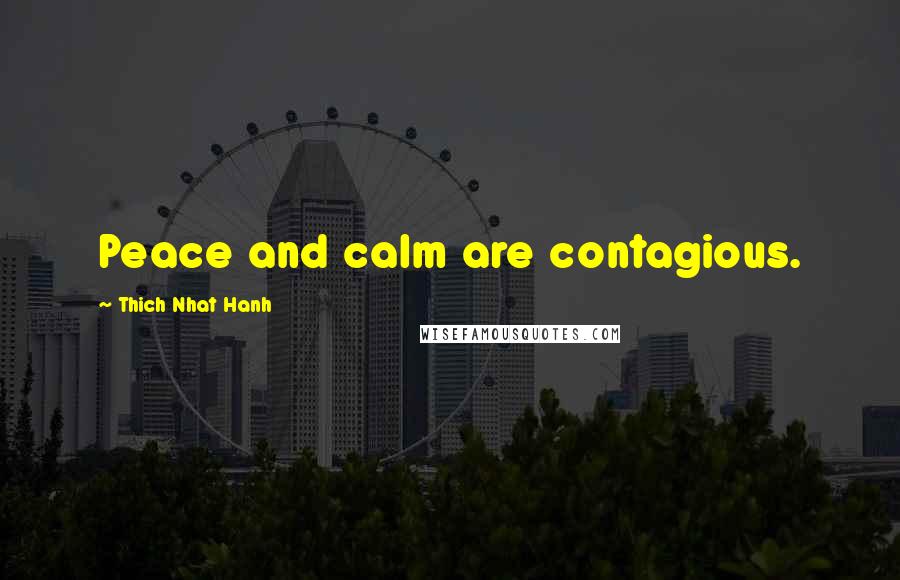 Thich Nhat Hanh Quotes: Peace and calm are contagious.