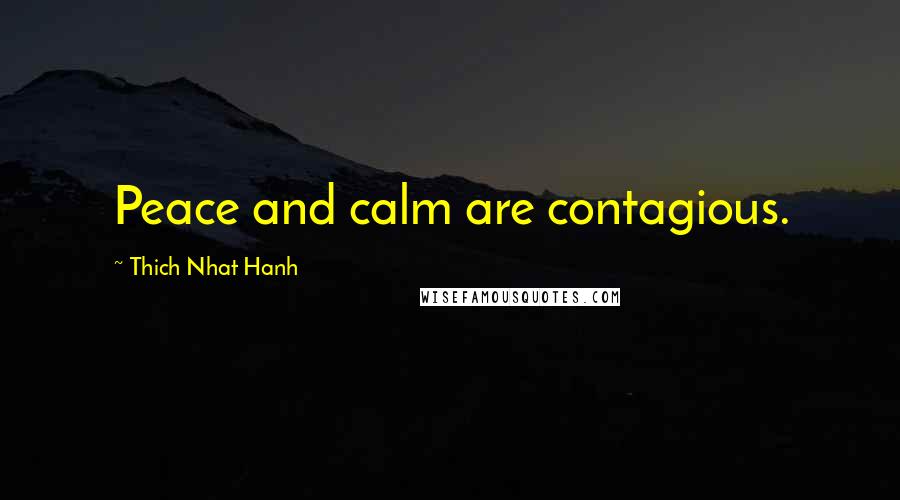 Thich Nhat Hanh Quotes: Peace and calm are contagious.