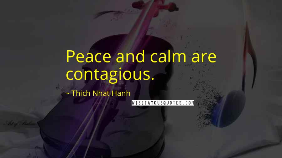 Thich Nhat Hanh Quotes: Peace and calm are contagious.