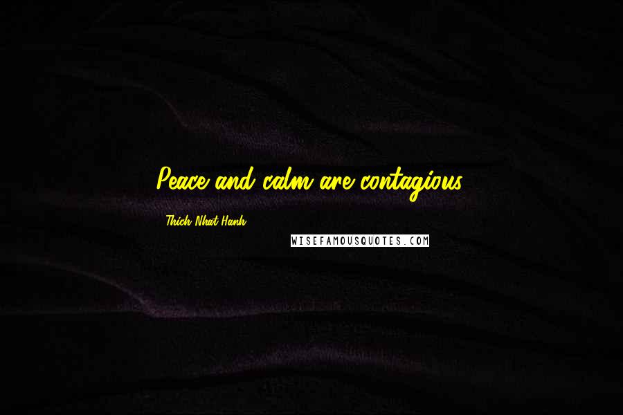 Thich Nhat Hanh Quotes: Peace and calm are contagious.