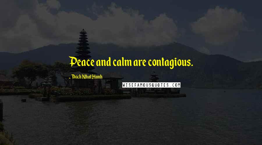 Thich Nhat Hanh Quotes: Peace and calm are contagious.