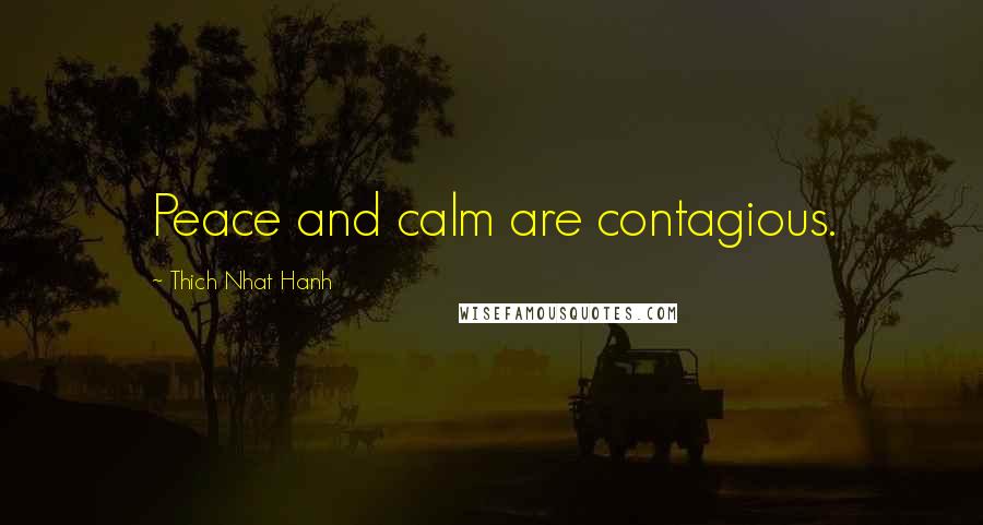 Thich Nhat Hanh Quotes: Peace and calm are contagious.