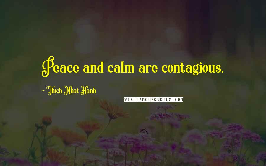 Thich Nhat Hanh Quotes: Peace and calm are contagious.