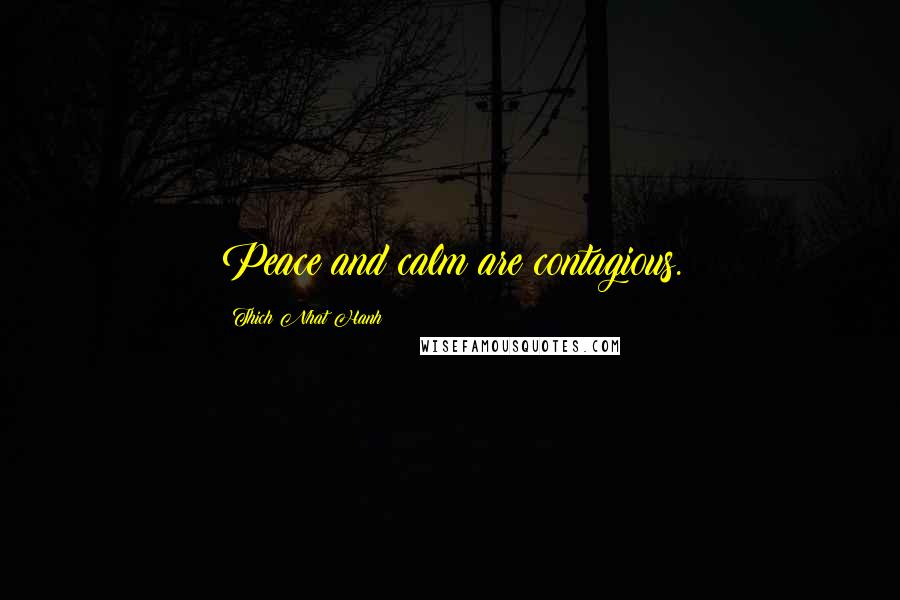 Thich Nhat Hanh Quotes: Peace and calm are contagious.