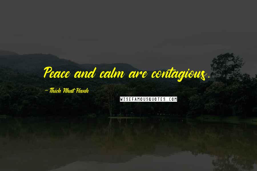 Thich Nhat Hanh Quotes: Peace and calm are contagious.