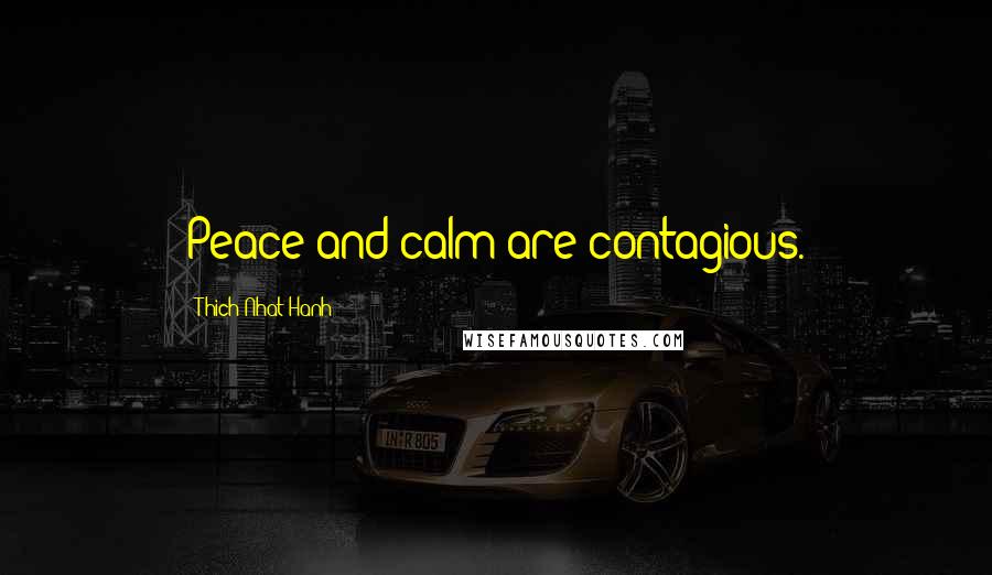 Thich Nhat Hanh Quotes: Peace and calm are contagious.