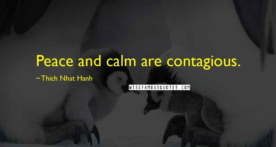 Thich Nhat Hanh Quotes: Peace and calm are contagious.