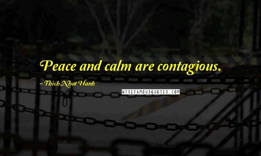 Thich Nhat Hanh Quotes: Peace and calm are contagious.