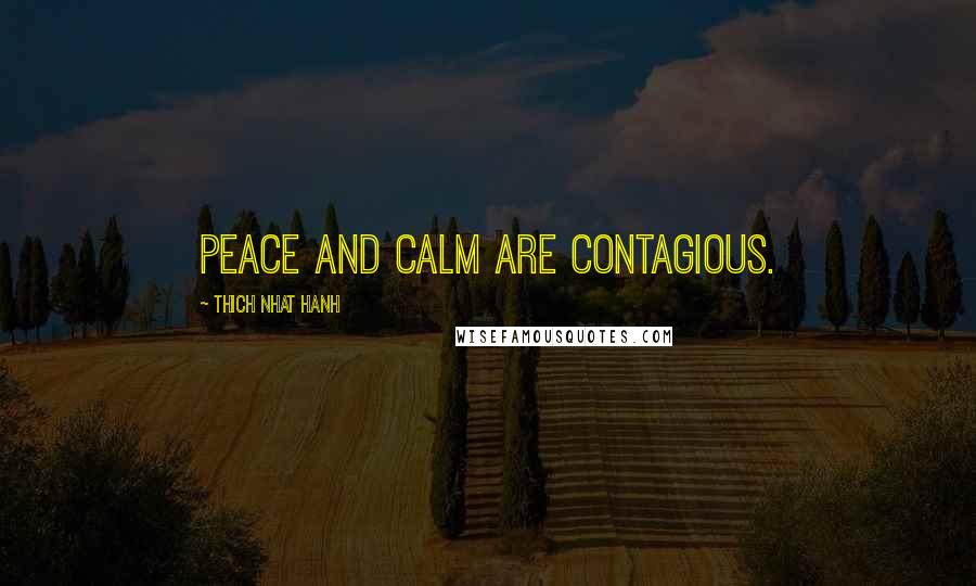 Thich Nhat Hanh Quotes: Peace and calm are contagious.