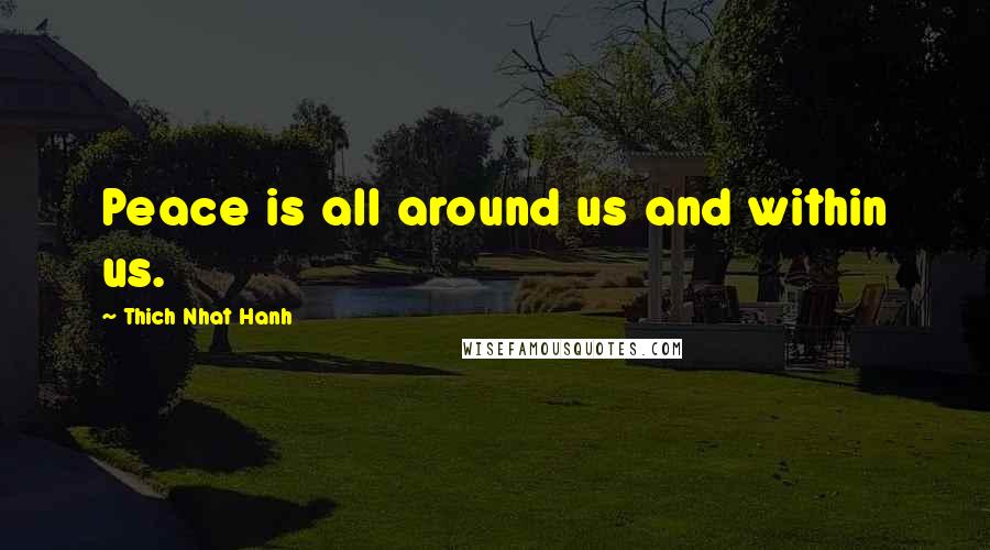 Thich Nhat Hanh Quotes: Peace is all around us and within us.