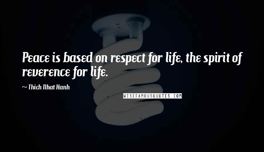 Thich Nhat Hanh Quotes: Peace is based on respect for life, the spirit of reverence for life.