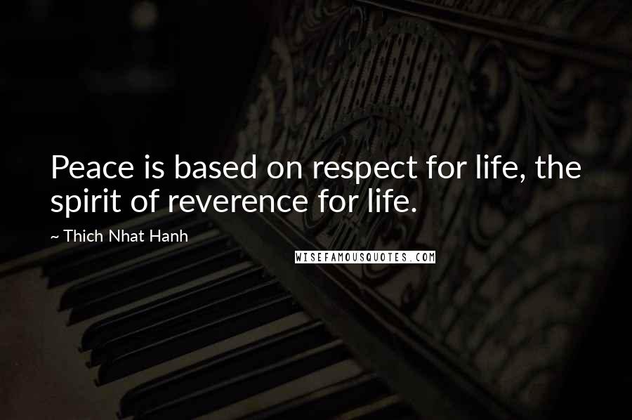 Thich Nhat Hanh Quotes: Peace is based on respect for life, the spirit of reverence for life.