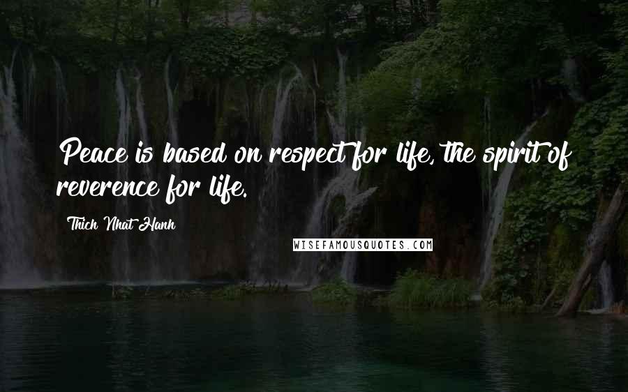 Thich Nhat Hanh Quotes: Peace is based on respect for life, the spirit of reverence for life.