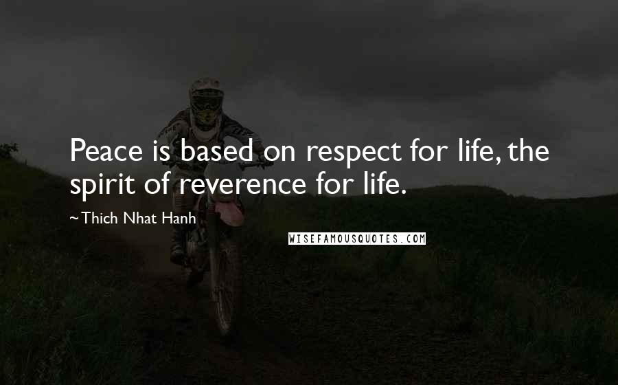 Thich Nhat Hanh Quotes: Peace is based on respect for life, the spirit of reverence for life.