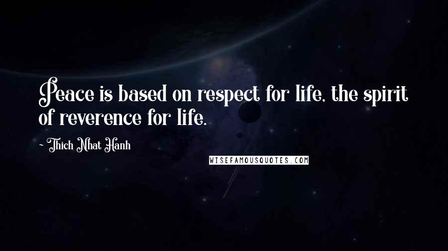 Thich Nhat Hanh Quotes: Peace is based on respect for life, the spirit of reverence for life.