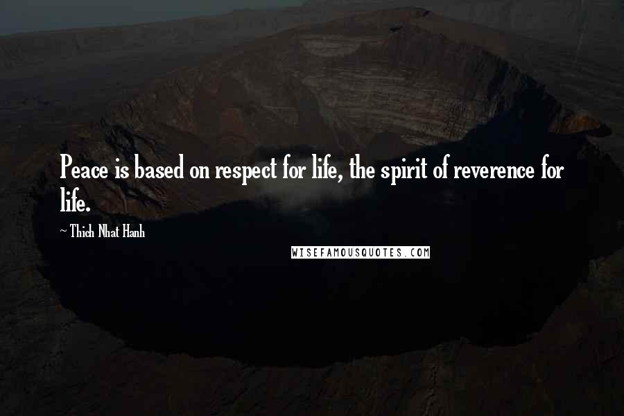Thich Nhat Hanh Quotes: Peace is based on respect for life, the spirit of reverence for life.