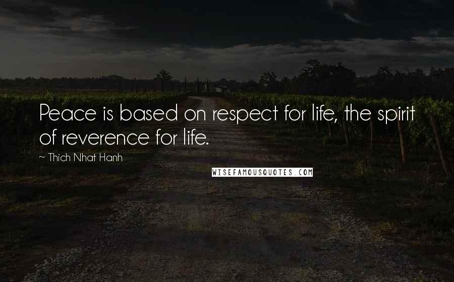 Thich Nhat Hanh Quotes: Peace is based on respect for life, the spirit of reverence for life.