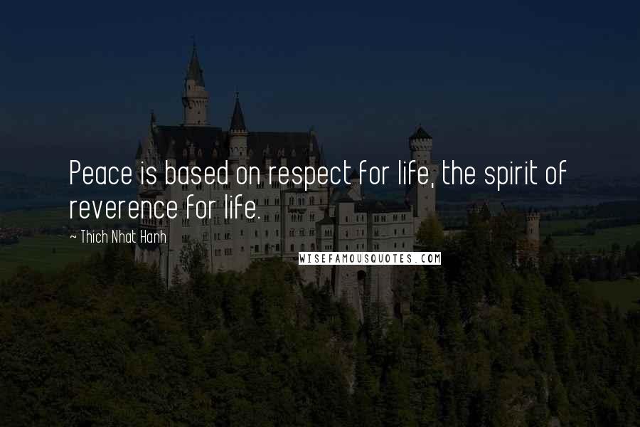Thich Nhat Hanh Quotes: Peace is based on respect for life, the spirit of reverence for life.
