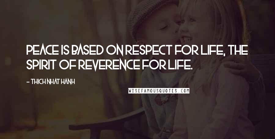 Thich Nhat Hanh Quotes: Peace is based on respect for life, the spirit of reverence for life.