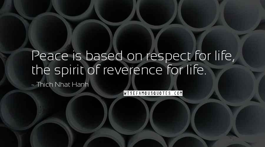 Thich Nhat Hanh Quotes: Peace is based on respect for life, the spirit of reverence for life.