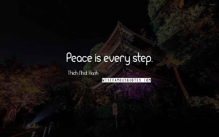 Thich Nhat Hanh Quotes: Peace is every step.