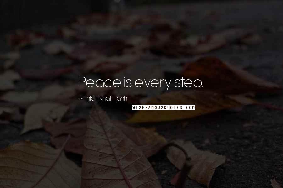 Thich Nhat Hanh Quotes: Peace is every step.