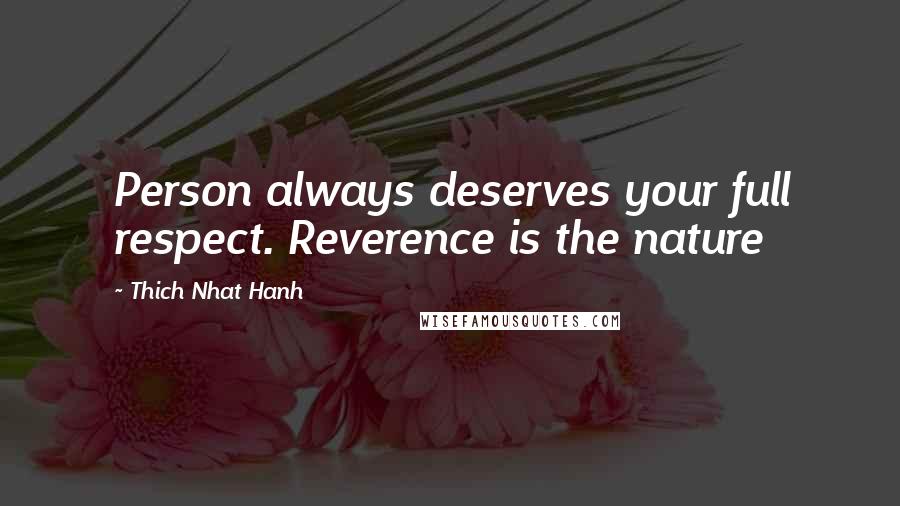 Thich Nhat Hanh Quotes: Person always deserves your full respect. Reverence is the nature