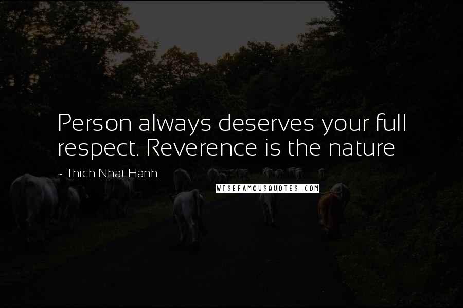 Thich Nhat Hanh Quotes: Person always deserves your full respect. Reverence is the nature