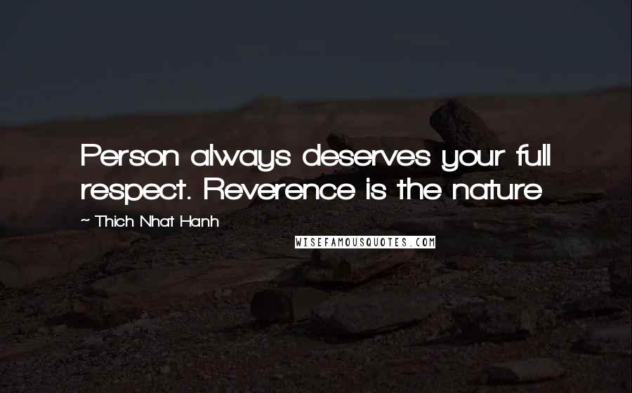 Thich Nhat Hanh Quotes: Person always deserves your full respect. Reverence is the nature