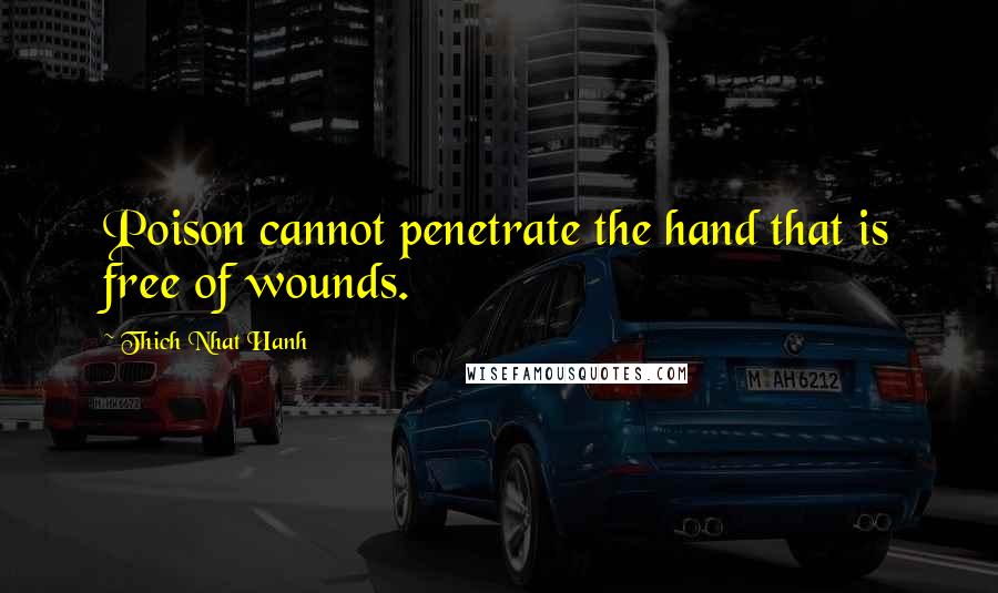 Thich Nhat Hanh Quotes: Poison cannot penetrate the hand that is free of wounds.