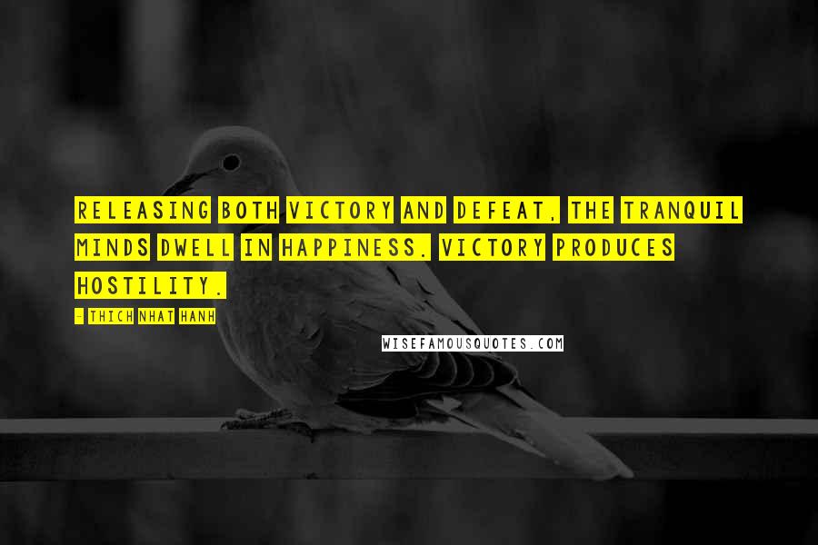 Thich Nhat Hanh Quotes: Releasing both victory and defeat, the tranquil minds dwell in happiness. Victory produces hostility.