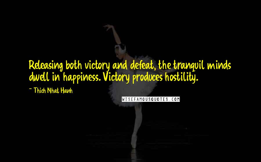 Thich Nhat Hanh Quotes: Releasing both victory and defeat, the tranquil minds dwell in happiness. Victory produces hostility.