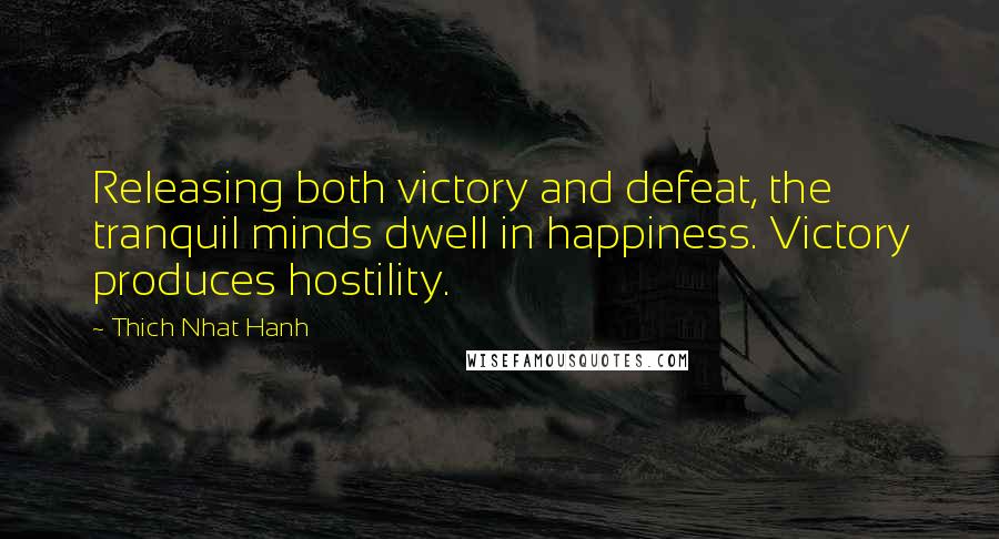 Thich Nhat Hanh Quotes: Releasing both victory and defeat, the tranquil minds dwell in happiness. Victory produces hostility.